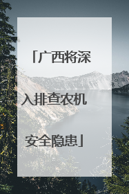广西将深入排查农机安全隐患