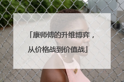 康师傅的升维博弈，从价格战到价值战