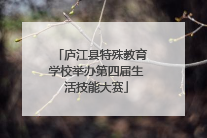 庐江县特殊教育学校举办第四届生活技能大赛