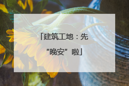 建筑工地：先“晚安”啦