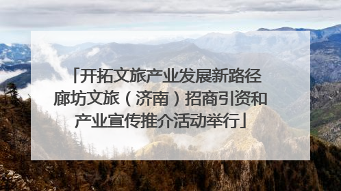 开拓文旅产业发展新路径 廊坊文旅（济南）招商引资和产业宣传推介活动举行