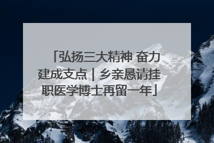 弘扬三大精神 奋力建成支点｜乡亲恳请挂职医学博士再留一年