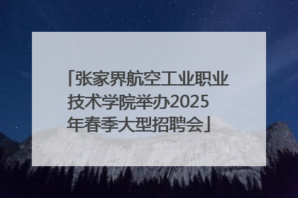 张家界航空工业职业技术学院举办2025年春季大型招聘会