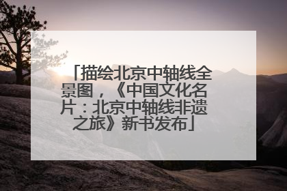 描绘北京中轴线全景图，《中国文化名片：北京中轴线非遗之旅》新书发布