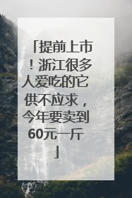 提前上市！浙江很多人爱吃的它供不应求，今年要卖到60元一斤