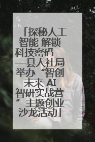 探秘人工智能 解锁科技密码——县人社局举办“智创未来 AI智研实战营”主题创业沙龙活动
