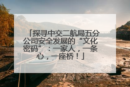 探寻中交二航局五分公司安全发展的“文化密码”：一家人，一条心，一座桥！