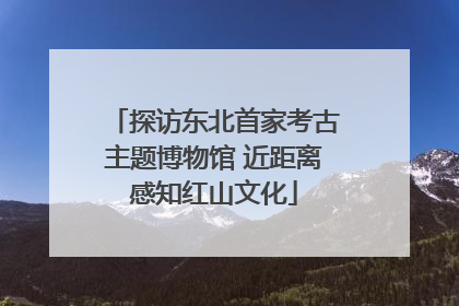探访东北首家考古主题博物馆 近距离感知红山文化