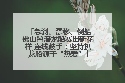 急刹、漂移、倒船 佛山叠滘龙船赛出新花样 连线鼓手：坚持扒龙船源于“热爱”