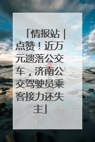 情报站｜点赞！近万元遗落公交车，济南公交驾驶员乘客接力还失主