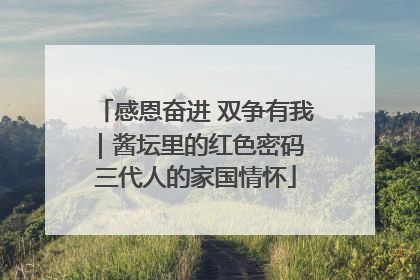 感恩奋进 双争有我｜酱坛里的红色密码 三代人的家国情怀