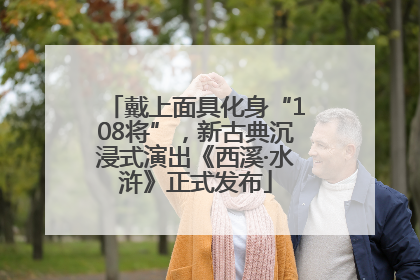 戴上面具化身“108将”，新古典沉浸式演出《西溪·水浒》正式发布