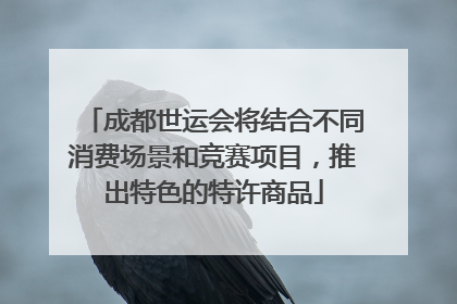成都世运会将结合不同消费场景和竞赛项目，推出特色的特许商品