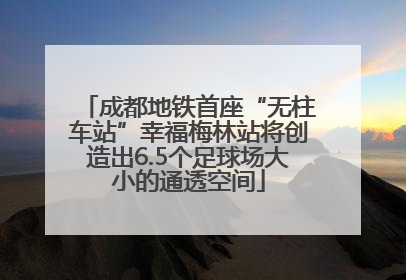 成都地铁首座“无柱车站”幸福梅林站将创造出6.5个足球场大小的通透空间
