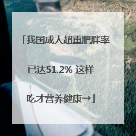 我国成人超重肥胖率已达51.2% 这样吃才营养健康→