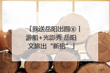 我送岳阳出圈⑧丨游船+光影秀 岳阳文旅出“新招”