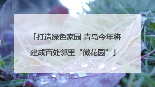 打造绿色家园 青岛今年将建成百处邻里“微花园”
