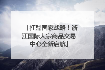 扛鼎国家战略！浙江国际大宗商品交易中心全新启航