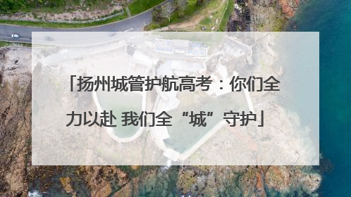 扬州城管护航高考：你们全力以赴 我们全“城”守护