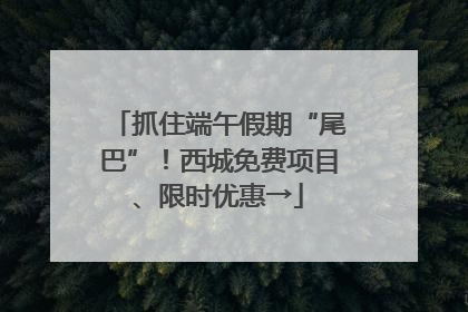 抓住端午假期“尾巴”！西城免费项目、限时优惠→