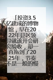 投资3.5亿建成的博物馆，早在2022年县区领导就该开会研究验收，却一直拖到了2025年，节奏不是一般的慢！