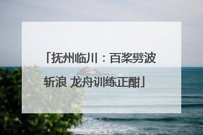 抚州临川：百桨劈波斩浪 龙舟训练正酣