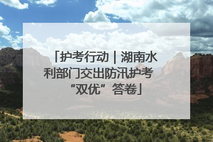 护考行动｜湖南水利部门交出防汛护考“双优”答卷