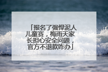 报名了强悍泥人儿童赛，梅雨天家长担心安全问题，官方不退款咋办