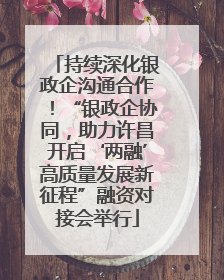 持续深化银政企沟通合作！“银政企协同，助力许昌开启‘两融’高质量发展新征程”融资对接会举行