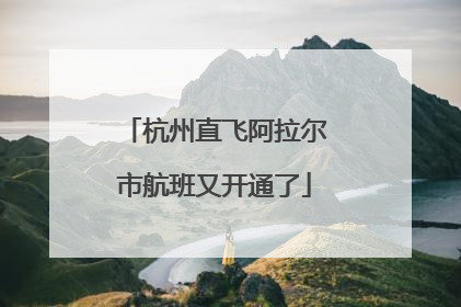 杭州直飞阿拉尔市航班又开通了