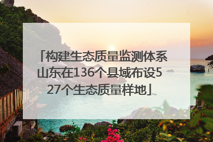 构建生态质量监测体系 山东在136个县域布设527个生态质量样地