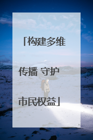 构建多维传播 守护市民权益