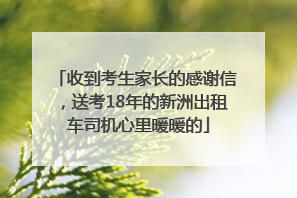 收到考生家长的感谢信，送考18年的新洲出租车司机心里暖暖的