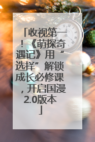收视第一！《萌探奇遇记》用“选择”解锁成长必修课，开启国漫2.0版本