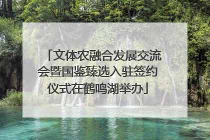 文体农融合发展交流会暨国鉴臻选入驻签约仪式在鹤鸣湖举办