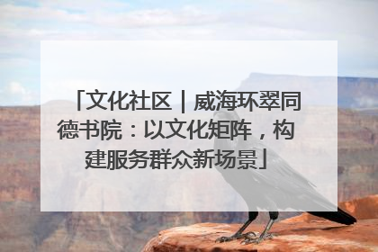 文化社区｜威海环翠同德书院：以文化矩阵，构建服务群众新场景