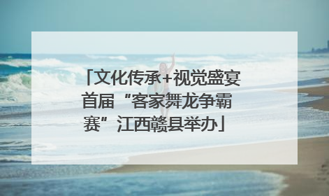 文化传承+视觉盛宴 首届“客家舞龙争霸赛”江西赣县举办