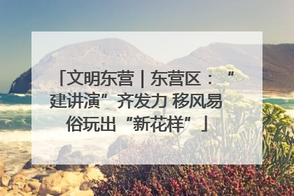 文明东营｜东营区：“建讲演”齐发力 移风易俗玩出“新花样”