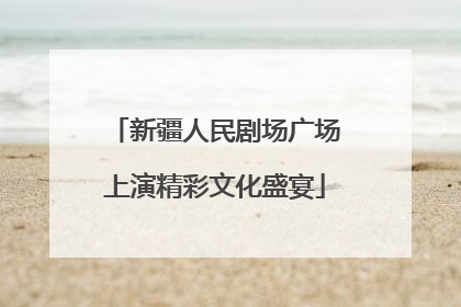 新疆人民剧场广场上演精彩文化盛宴