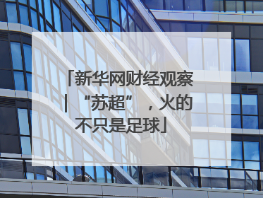 新华网财经观察｜“苏超”，火的不只是足球
