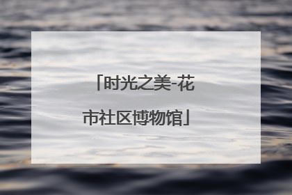 时光之美-花市社区博物馆