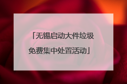 无锡启动大件垃圾免费集中处置活动