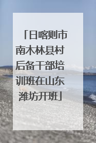 日喀则市南木林县村后备干部培训班在山东潍坊开班