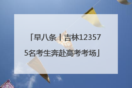 早八条丨吉林123575名考生奔赴高考考场