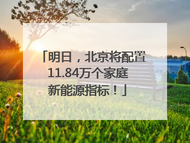 明日，北京将配置11.84万个家庭新能源指标！
