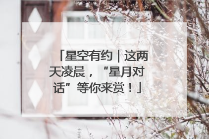 星空有约｜这两天凌晨，“星月对话”等你来赏！