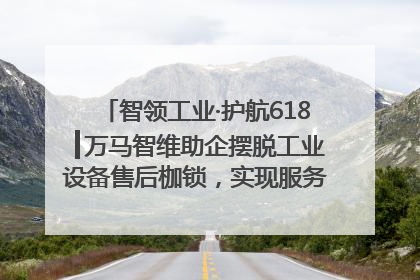 智领工业·护航618┃万马智维助企摆脱工业设备售后枷锁，实现服务与效能价值共振！