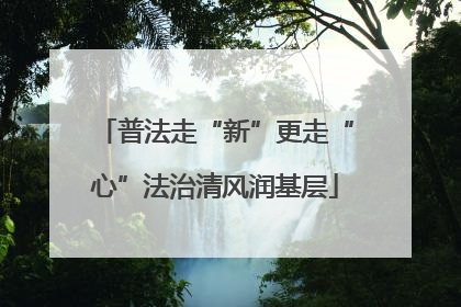 普法走“新”更走“心”法治清风润基层