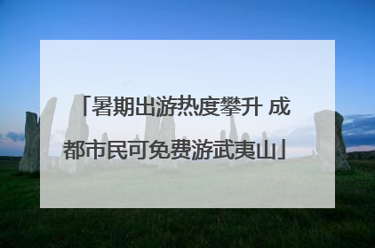 暑期出游热度攀升 成都市民可免费游武夷山