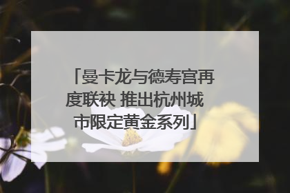 曼卡龙与德寿宫再度联袂 推出杭州城市限定黄金系列